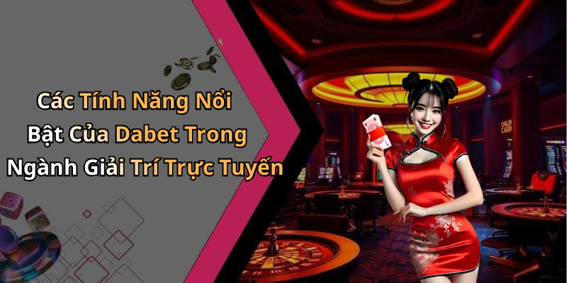 Các Tính Năng Nổi Bật Của Dabet Trong Ngành Giải Trí Trực Tuyến