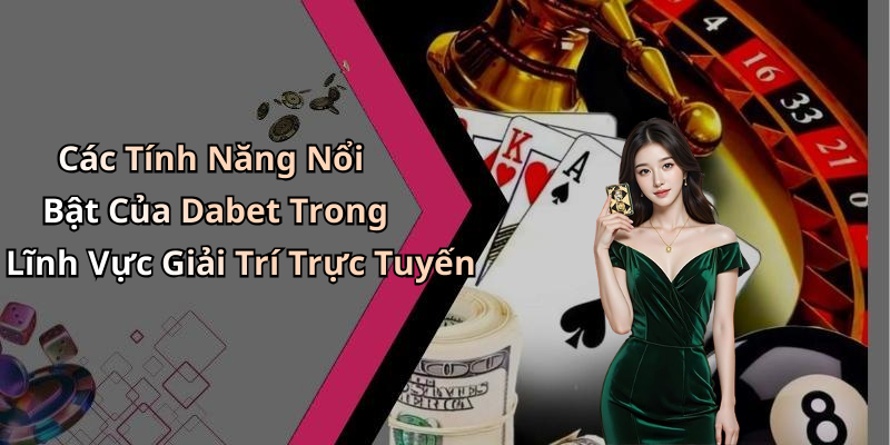 Các Tính Năng Nổi Bật Của Dabet Trong Lĩnh Vực Giải Trí Trực Tuyến
