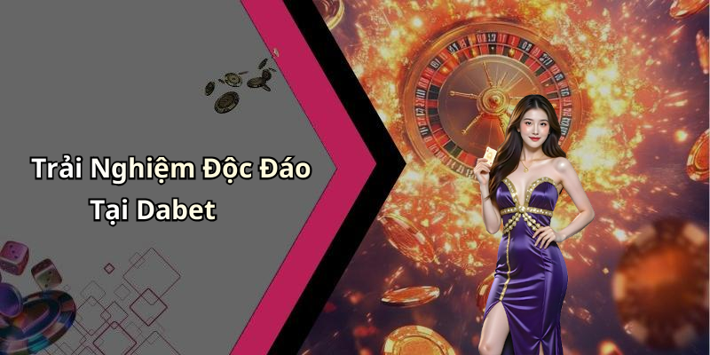 Trải Nghiệm Độc Đáo Tại Dabet
