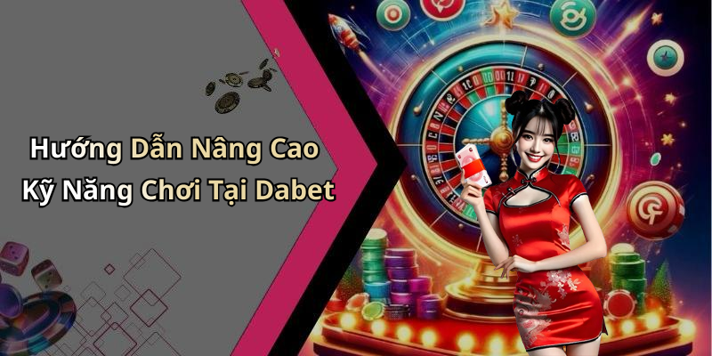 Hướng Dẫn Nâng Cao Kỹ Năng Chơi Tại Dabet