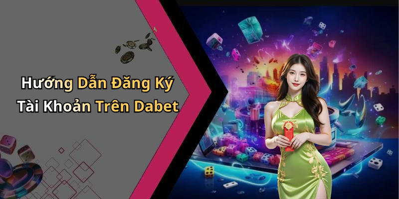 Hướng Dẫn Đăng Ký Tài Khoản Trên Dabet