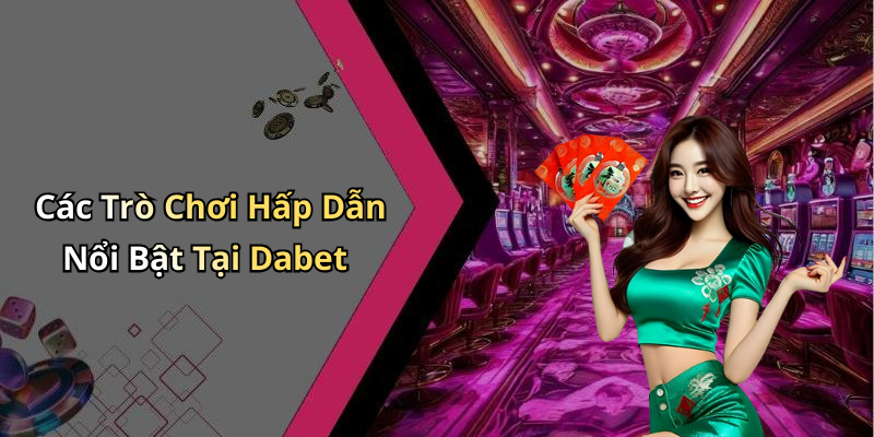 Các Trò Chơi Hấp Dẫn Nổi Bật Tại Dabet