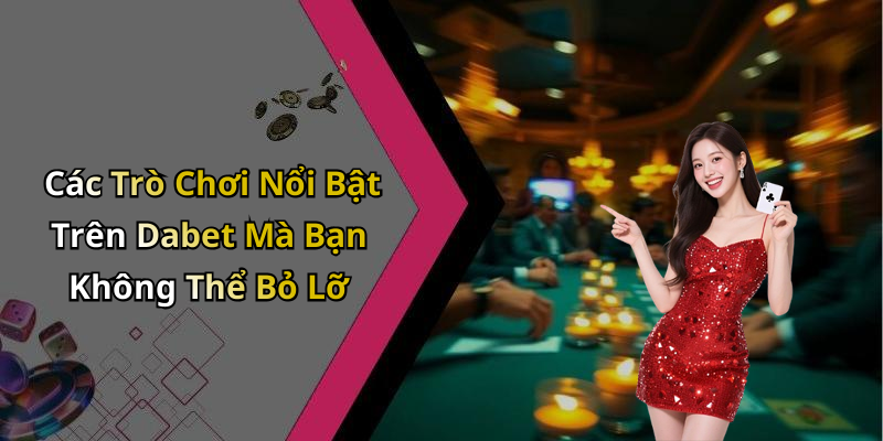 Các Trò Chơi Nổi Bật Trên Dabet Mà Bạn Không Thể Bỏ Lỡ