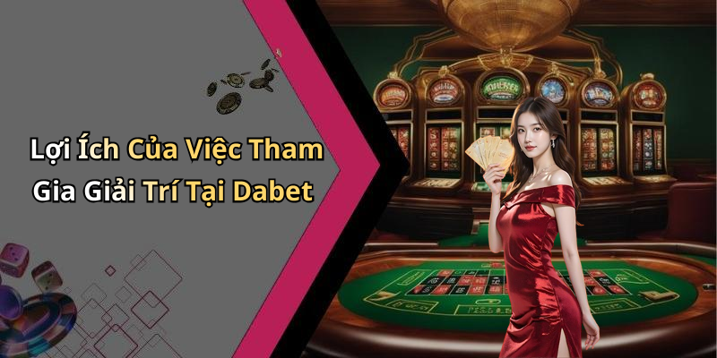 Lợi Ích Của Việc Tham Gia Giải Trí Tại Dabet
