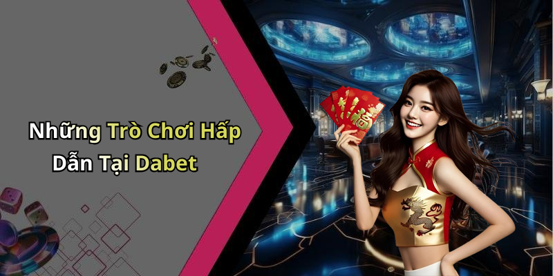 Những Trò Chơi Hấp Dẫn Tại Dabet