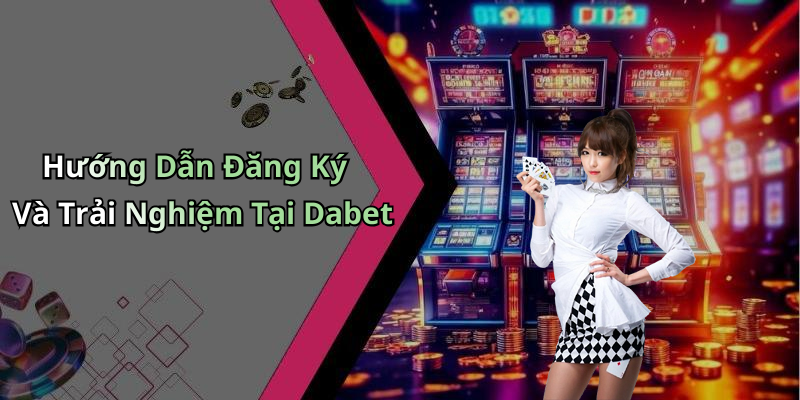 Hướng Dẫn Đăng Ký Và Trải Nghiệm Tại Dabet