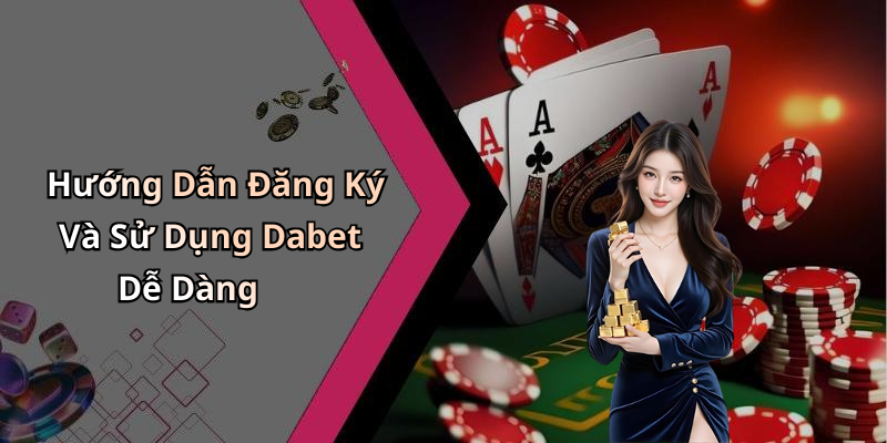 Hướng Dẫn Đăng Ký Và Sử Dụng Dabet Dễ Dàng
