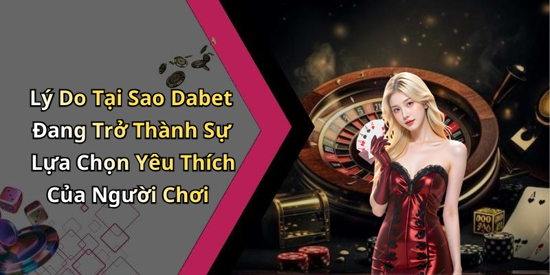 Lý Do Tại Sao Dabet Đang Trở Thành Sự Lựa Chọn Yêu Thích Của Người Chơi
