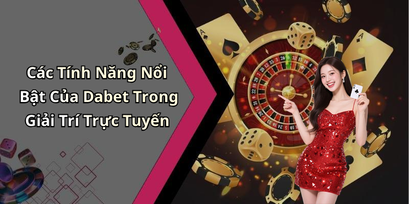 Các Tính Năng Nổi Bật Của Dabet Trong Giải Trí Trực Tuyến