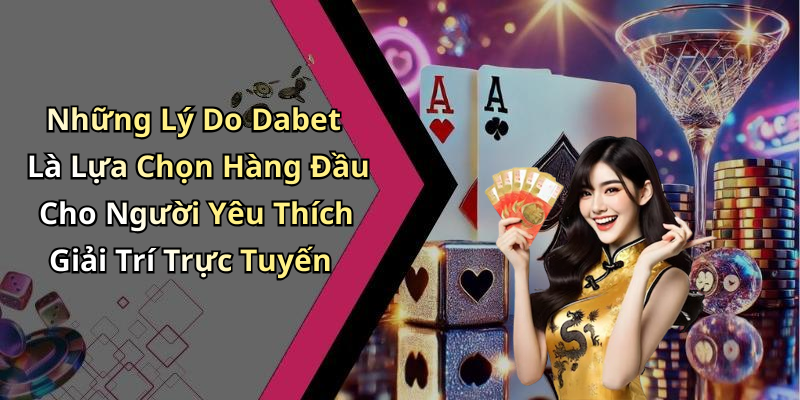 Những Lý Do Dabet Là Lựa Chọn Hàng Đầu Cho Người Yêu Thích Giải Trí Trực Tuyến