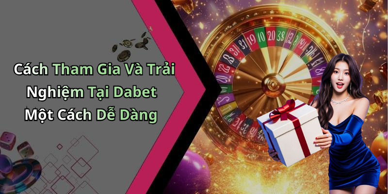 Cách Tham Gia Và Trải Nghiệm Tại Dabet Một Cách Dễ Dàng