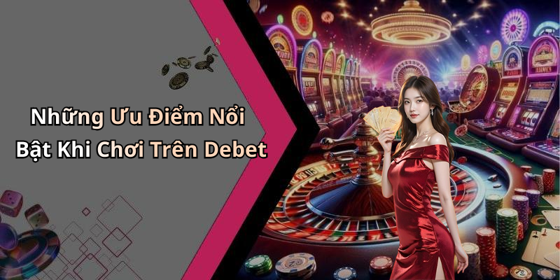Những Ưu Điểm Nổi Bật Khi Chơi Trên Debet
