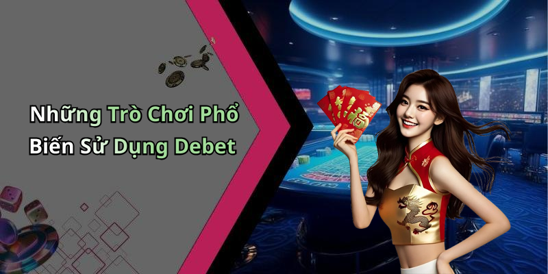 Những Trò Chơi Phổ Biến Sử Dụng Debet