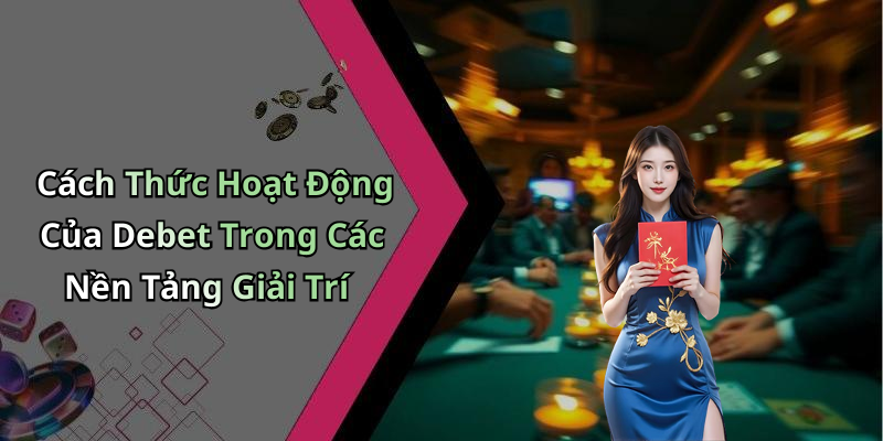 Cách Thức Hoạt Động Của Debet Trong Các Nền Tảng Giải Trí