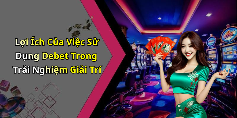 Lợi Ích Của Việc Sử Dụng Debet Trong Trải Nghiệm Giải Trí