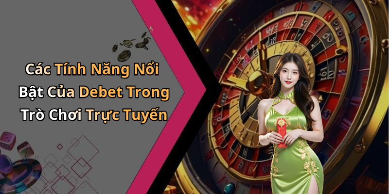 Các Tính Năng Nổi Bật Của Debet Trong Trò Chơi Trực Tuyến