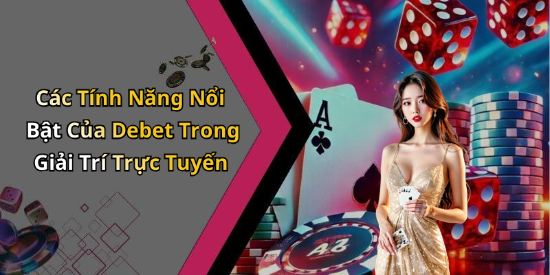 Các Tính Năng Nổi Bật Của Debet Trong Giải Trí Trực Tuyến