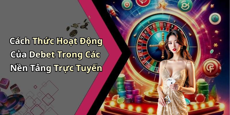 Cách Thức Hoạt Động Của Debet Trong Các Nền Tảng Trực Tuyến