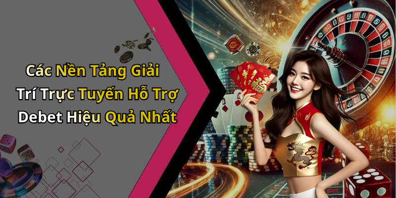 Các Nền Tảng Giải Trí Trực Tuyến Hỗ Trợ Debet Hiệu Quả Nhất