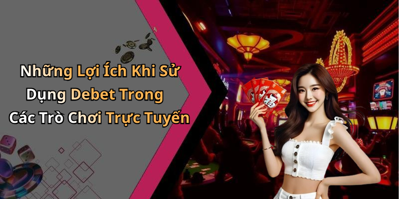 Những Lợi Ích Khi Sử Dụng Debet Trong Các Trò Chơi Trực Tuyến