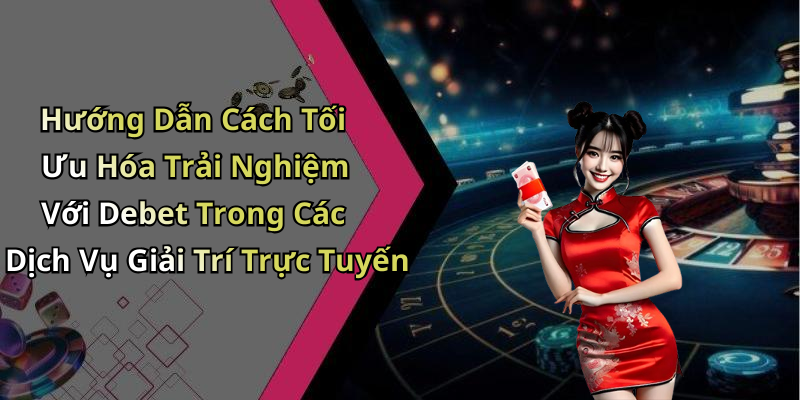 Hướng Dẫn Cách Tối Ưu Hóa Trải Nghiệm Với Debet Trong Các Dịch Vụ Giải Trí Trực Tuyến