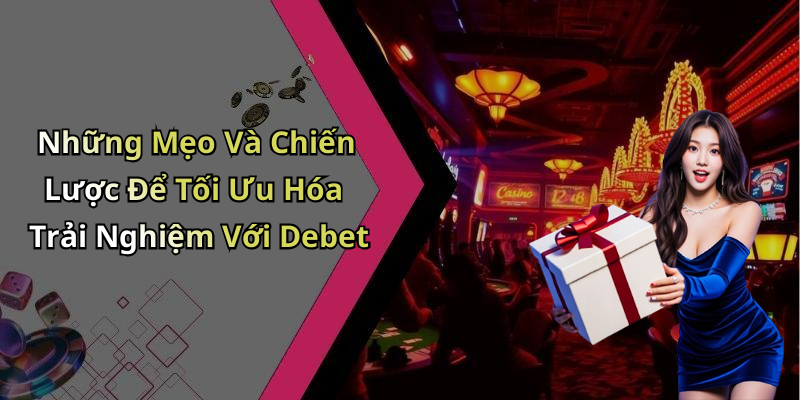 Những Mẹo Và Chiến Lược Để Tối Ưu Hóa Trải Nghiệm Với Debet