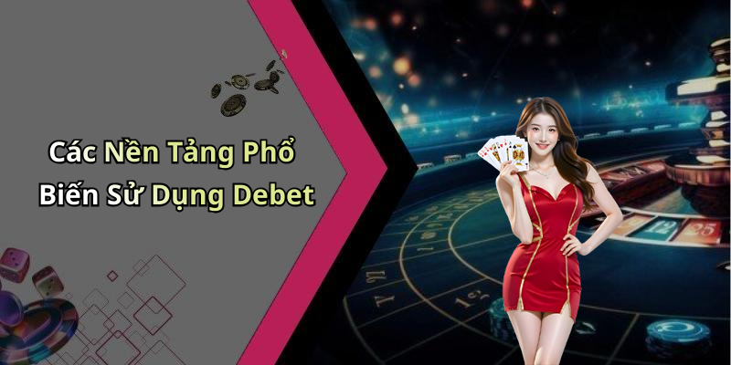Các Nền Tảng Phổ Biến Sử Dụng Debet