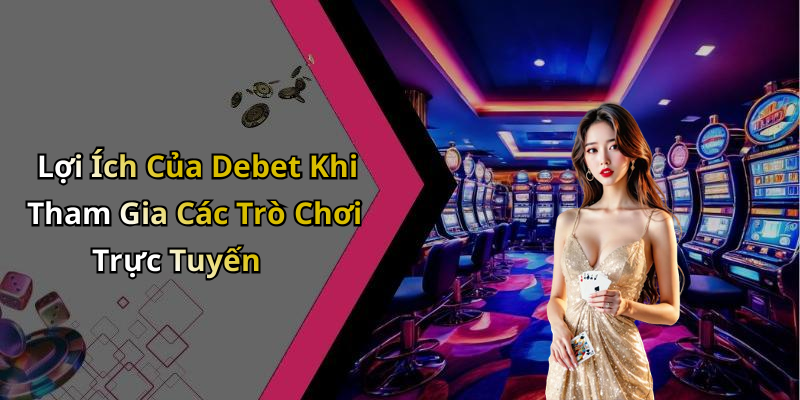 Lợi Ích Của Debet Khi Tham Gia Các Trò Chơi Trực Tuyến