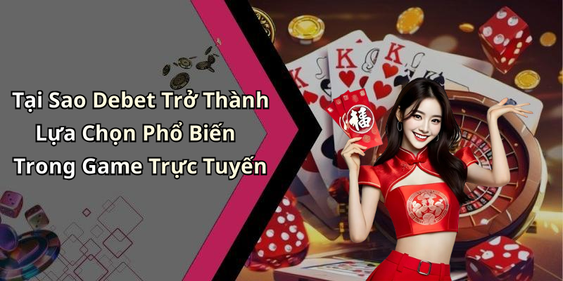 Tại Sao Debet Trở Thành Lựa Chọn Phổ Biến Trong Game Trực Tuyến