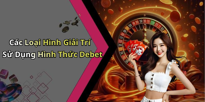Các Loại Hình Giải Trí Sử Dụng Hình Thức Debet