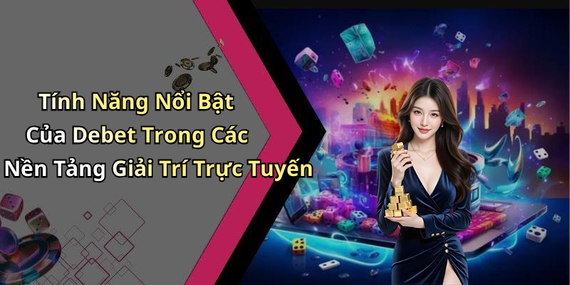 Tính Năng Nổi Bật Của Debet Trong Các Nền Tảng Giải Trí Trực Tuyến