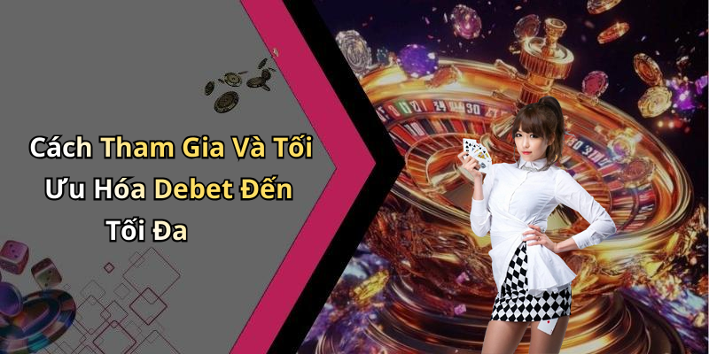 Cách Tham Gia Và Tối Ưu Hóa Debet Đến Tối Đa