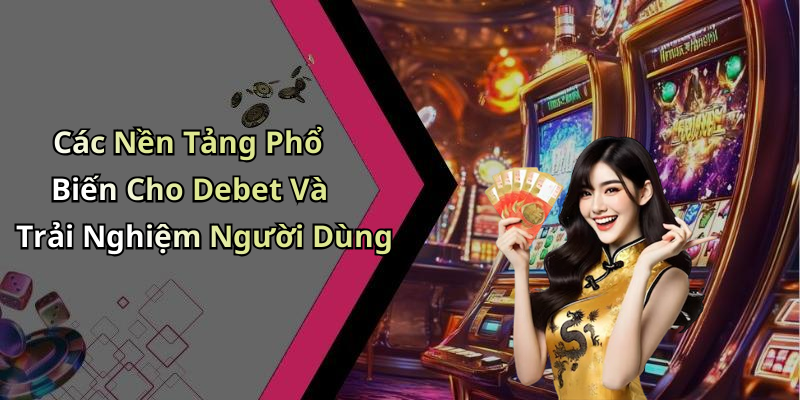 Các Nền Tảng Phổ Biến Cho Debet Và Trải Nghiệm Người Dùng