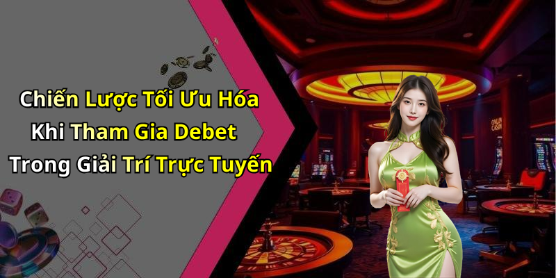 Chiến Lược Tối Ưu Hóa Khi Tham Gia Debet Trong Giải Trí Trực Tuyến