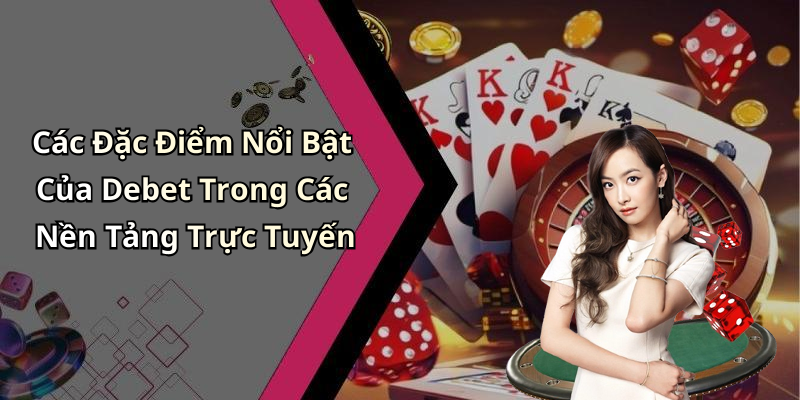 Các Đặc Điểm Nổi Bật Của Debet Trong Các Nền Tảng Trực Tuyến