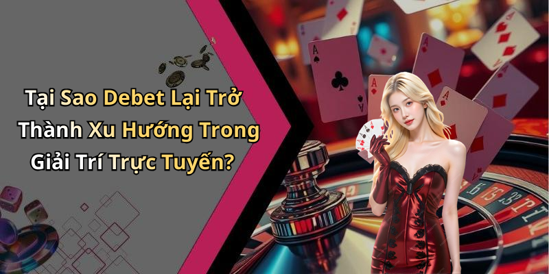 Tại Sao Debet Lại Trở Thành Xu Hướng Trong Giải Trí Trực Tuyến?