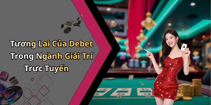 Tương Lai Của Debet Trong Ngành Giải Trí Trực Tuyến