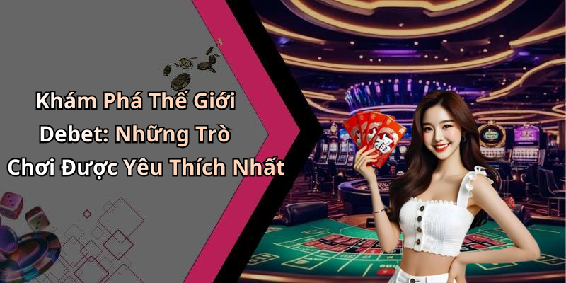 Khám Phá Thế Giới Debet: Những Trò Chơi Được Yêu Thích Nhất