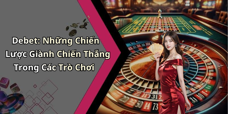 Debet: Những Chiến Lược Giành Chiến Thắng Trong Các Trò Chơi