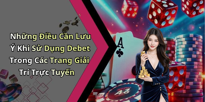 Những Điều Cần Lưu Ý Khi Sử Dụng Debet Trong Các Trang Giải Trí Trực Tuyến
