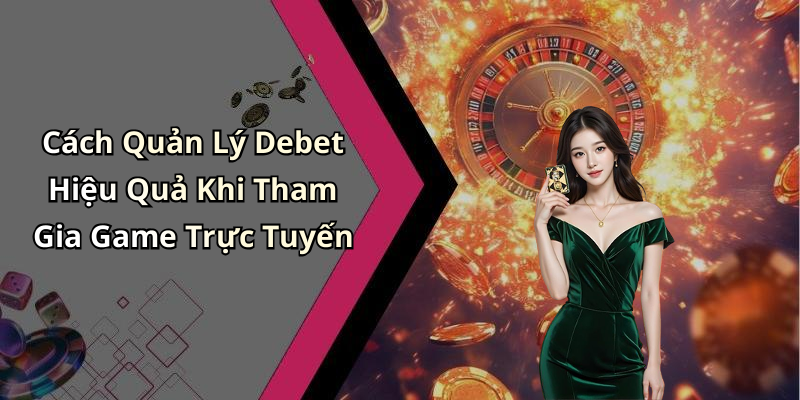 Cách Quản Lý Debet Hiệu Quả Khi Tham Gia Game Trực Tuyến
