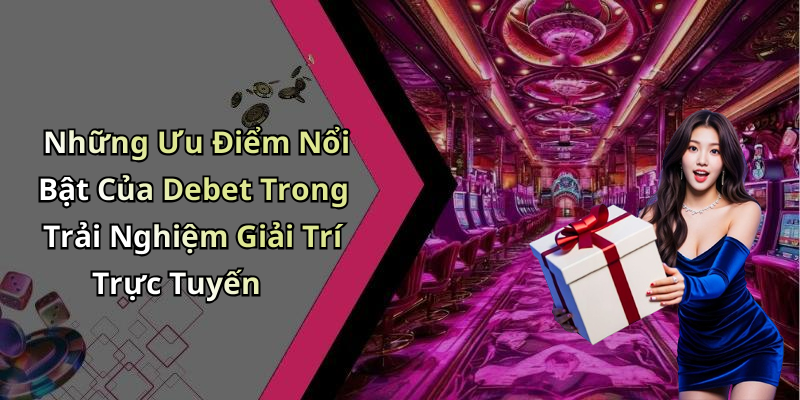 Những Ưu Điểm Nổi Bật Của Debet Trong Trải Nghiệm Giải Trí Trực Tuyến