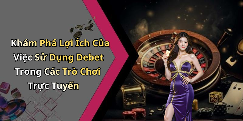 Khám Phá Lợi Ích Của Việc Sử Dụng Debet Trong Các Trò Chơi Trực Tuyến