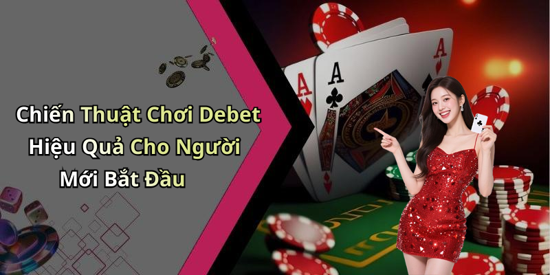 Chiến Thuật Chơi Debet Hiệu Quả Cho Người Mới Bắt Đầu