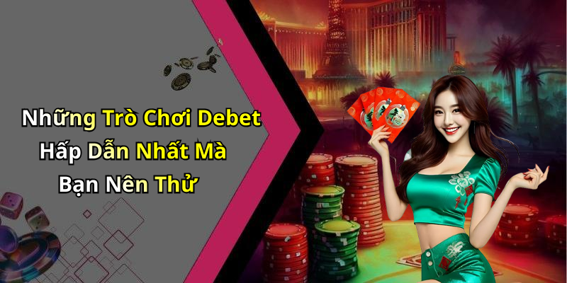 Những Trò Chơi Debet Hấp Dẫn Nhất Mà Bạn Nên Thử