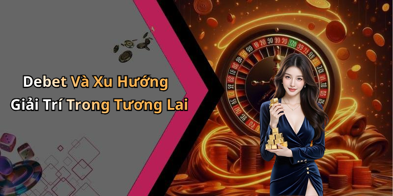 Debet Và Xu Hướng Giải Trí Trong Tương Lai