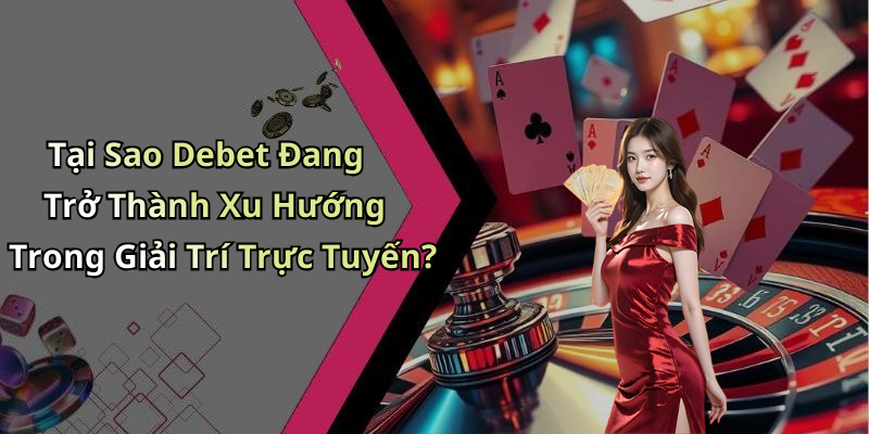Tại Sao Debet Đang Trở Thành Xu Hướng Trong Giải Trí Trực Tuyến?