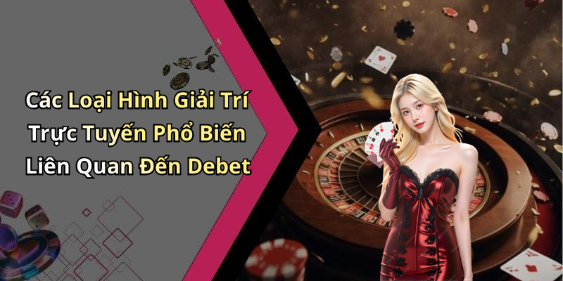 Các Loại Hình Giải Trí Trực Tuyến Phổ Biến Liên Quan Đến Debet