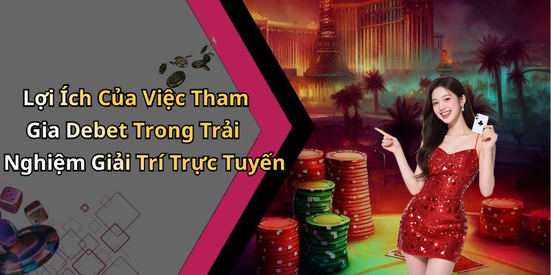Lợi Ích Của Việc Tham Gia Debet Trong Trải Nghiệm Giải Trí Trực Tuyến