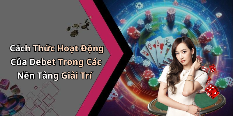Cách Thức Hoạt Động Của Debet Trong Các Nền Tảng Giải Trí